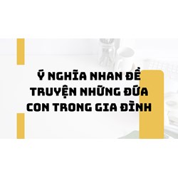 Ý nghĩa nhan đề truyện Những đứa con trong gia đình