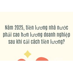 Năm 2025, tiền lương nhà nước phải cao hơn lương doanh nghiệp sau khi cải cách tiền lương?