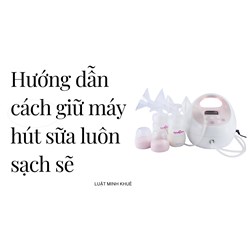 Hướng dẫn cách giữ máy hút sữa luôn sạch sẽ