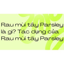 Rau mùi tây Parsley là gì? Tác dụng của Rau mùi tây Parsley