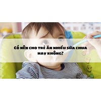 Có nên cho trẻ ăn nhiều sữa chua hay không?