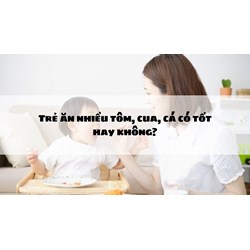 Trẻ ăn nhiều tôm, cua, cá có tốt hay không?