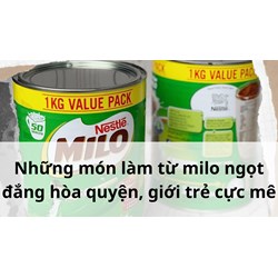 Những món làm từ milo ngọt đắng hòa quyện, giới trẻ cực mê