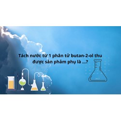 Tách nước từ 1 phân tử butan-2-ol thu được sản phẩm phụ là...?