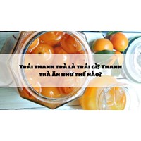 Trái thanh trà là trái gì? Thanh trà ăn như thế nào?