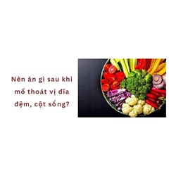 Nên ăn gì sau khi mổ thoát vị đĩa đệm, cột sống?