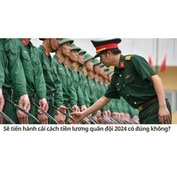 Sẽ tiến hành cải cách tiền lương quân đội 2024 có đúng không?