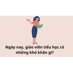 Ngày nay, giáo viên tiểu học có những khó khăn gì?