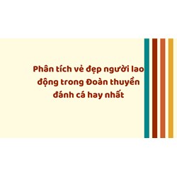 Phân tích vẻ đẹp người lao động trong Đoàn thuyền đánh cá hay nhất