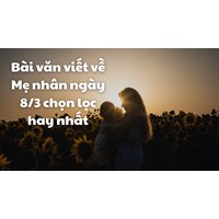Bài văn viết về Mẹ nhân ngày 8/3 chọn lọc hay nhất