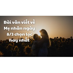 Bài văn viết về Mẹ nhân ngày 8/3 chọn lọc hay nhất