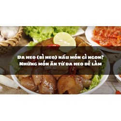 Da heo (bì heo) nấu món gì ngon? Những món ăn từ da heo dễ làm