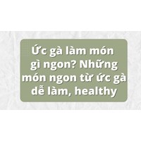 Ức gà làm món gì ngon? Những món ngon từ ức gà dễ làm, healthy
