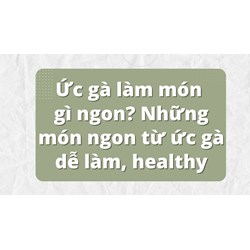 Ức gà làm món gì ngon? Những món ngon từ ức gà dễ làm, healthy