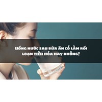 Uống nước sau bữa ăn có làm rối loạn tiêu hóa hay không?