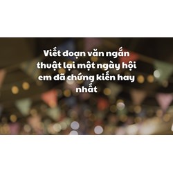 Viết đoạn văn ngắn thuật lại một ngày hội em đã chứng kiến hay nhất