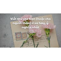 Viết thư cho bạn (hoặc cho người thân) ở xa hay, ý nghĩa nhất