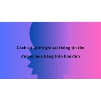 Cách xử lý khi ghi sai thông tin tên đơn vị mua hàng trên hóa đơn