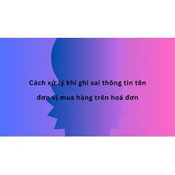 Cách xử lý khi ghi sai thông tin tên đơn vị mua hàng trên hóa đơn