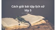 Cách giải bài tập lịch sử lớp 5 đạt điểm cao nhất