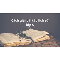 Cách giải bài tập lịch sử lớp 5 đạt điểm cao nhất