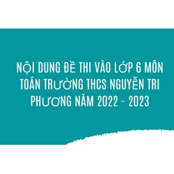 Nội dung đề thi vào lớp 6 môn Toán Trường THCS Nguyễn Tri Phương
