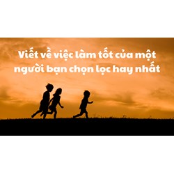 Viết về việc làm tốt của một người bạn chọn lọc hay nhất