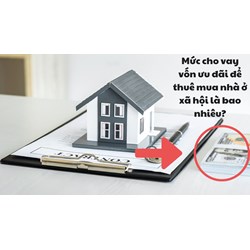 Mức cho vay vốn ưu đãi để thuê mua nhà ở xã hội là bao nhiêu?