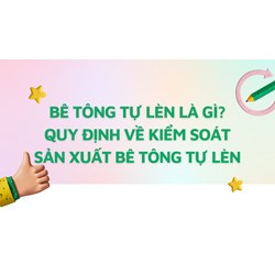 Bê tông tự lèn là gì? Quy định về kiểm soát sản xuất bê tông tự lèn