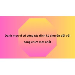 Danh mục vị trí công tác định kỳ chuyển đổi với công chức mới nhất
