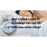 Ngủ 2 tiếng 1 ngày có đủ không? Cần ngủ tối thiểu bao nhiêu tiếng?