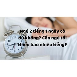 Ngủ 2 tiếng 1 ngày có đủ không? Cần ngủ tối thiểu bao nhiêu tiếng?