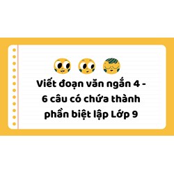 Viết đoạn văn ngắn 4 - 6 câu có chứa thành phần biệt lập Lớp 9