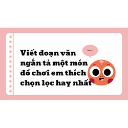 Viết đoạn văn ngắn tả một món đồ chơi em thích chọn lọc hay nhất