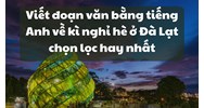 Viết đoạn văn bằng tiếng Anh về kì nghỉ hè ở Đà Lạt chọn lọc hay nhất
