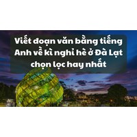 Viết đoạn văn bằng tiếng Anh về kì nghỉ hè ở Đà Lạt chọn lọc hay nhất
