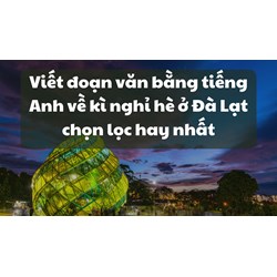 Viết đoạn văn bằng tiếng Anh về kì nghỉ hè ở Đà Lạt chọn lọc hay nhất