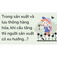 Trong sản xuất và lưu thông hàng hóa, khi cầu tăng thì người sản xuất có xu hướng...?