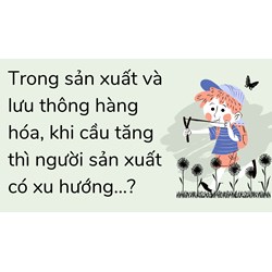 Trong sản xuất và lưu thông hàng hóa, khi cầu tăng thì người sản xuất có xu hướng...?