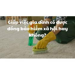 Giúp việc gia đình có được đóng bảo hiểm xã hội hay không?