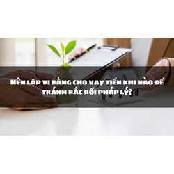Nên lập vi bằng cho vay tiền khi nào để tránh rắc rối pháp lý?