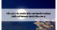 Tác giả tác phẩm Bài thơ Ngắm trăng (Hồ Chí Minh): Ngữ văn lớp 8