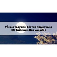 Tác giả tác phẩm Bài thơ Ngắm trăng (Hồ Chí Minh): Ngữ văn lớp 8
