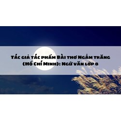 Tác giả tác phẩm Bài thơ Ngắm trăng (Hồ Chí Minh): Ngữ văn lớp 8