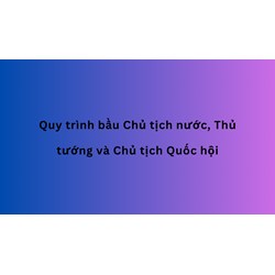 Quy trình bầu Chủ tịch nước, Thủ tướng và Chủ tịch Quốc hội