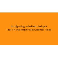 Bài tập tiếng Anh dành cho lớp 9 Unit 3 A trip to the countryside hệ 7 năm