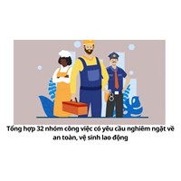 Tổng hợp 32 nhóm công việc có yêu cầu nghiêm ngặt về an toàn, vệ sinh lao động