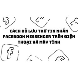 Cách bỏ lưu trữ tin nhắn Facebook Messenger trên điện thoại và máy tính