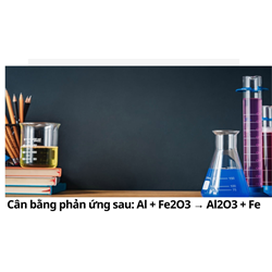 Cân bằng phản ứng sau: Al + Fe2O3 → Al2O3 + Fe