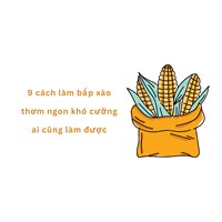 9 cách làm bắp xào thơm ngon khó cưỡng ai cũng làm được